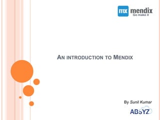 AN INTRODUCTION TO MENDIX
Go make it
By Sunil Kumar
 