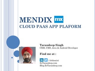 MENDIX
CLOUD PAAS APP PLAFORM
Tarandeep Singh
CRM, CMS, Java & Android Developer
Find me at :
/ @tdssaini
ErTarandeep.com
Blog.ErTarandeep.com
 