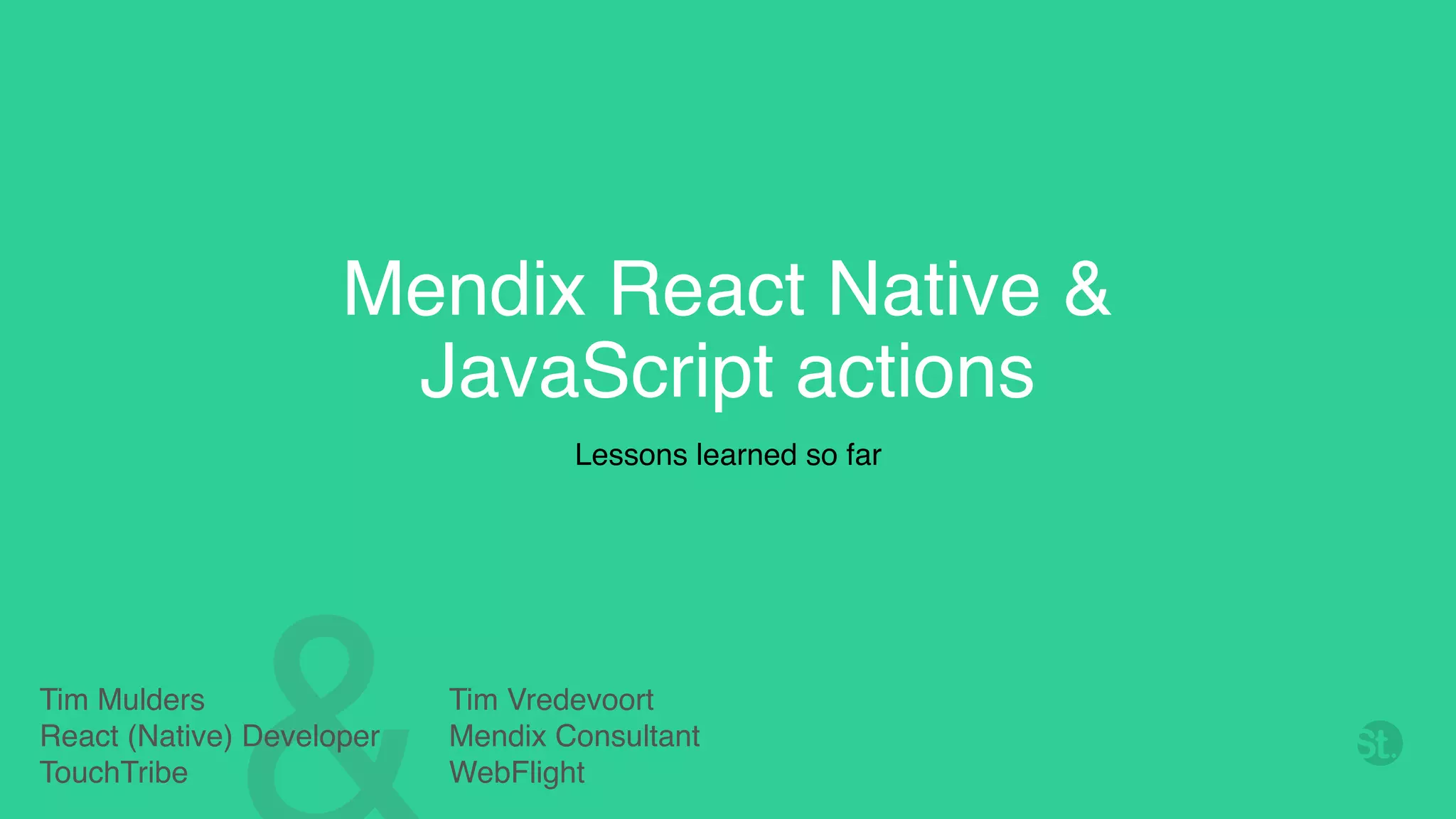 Mendix React Native & JavaScript actions Lessons learned so far Tim Mulders React (Native) Developer TouchTribe Tim Vredevoort Mendix Consultant WebFlight 