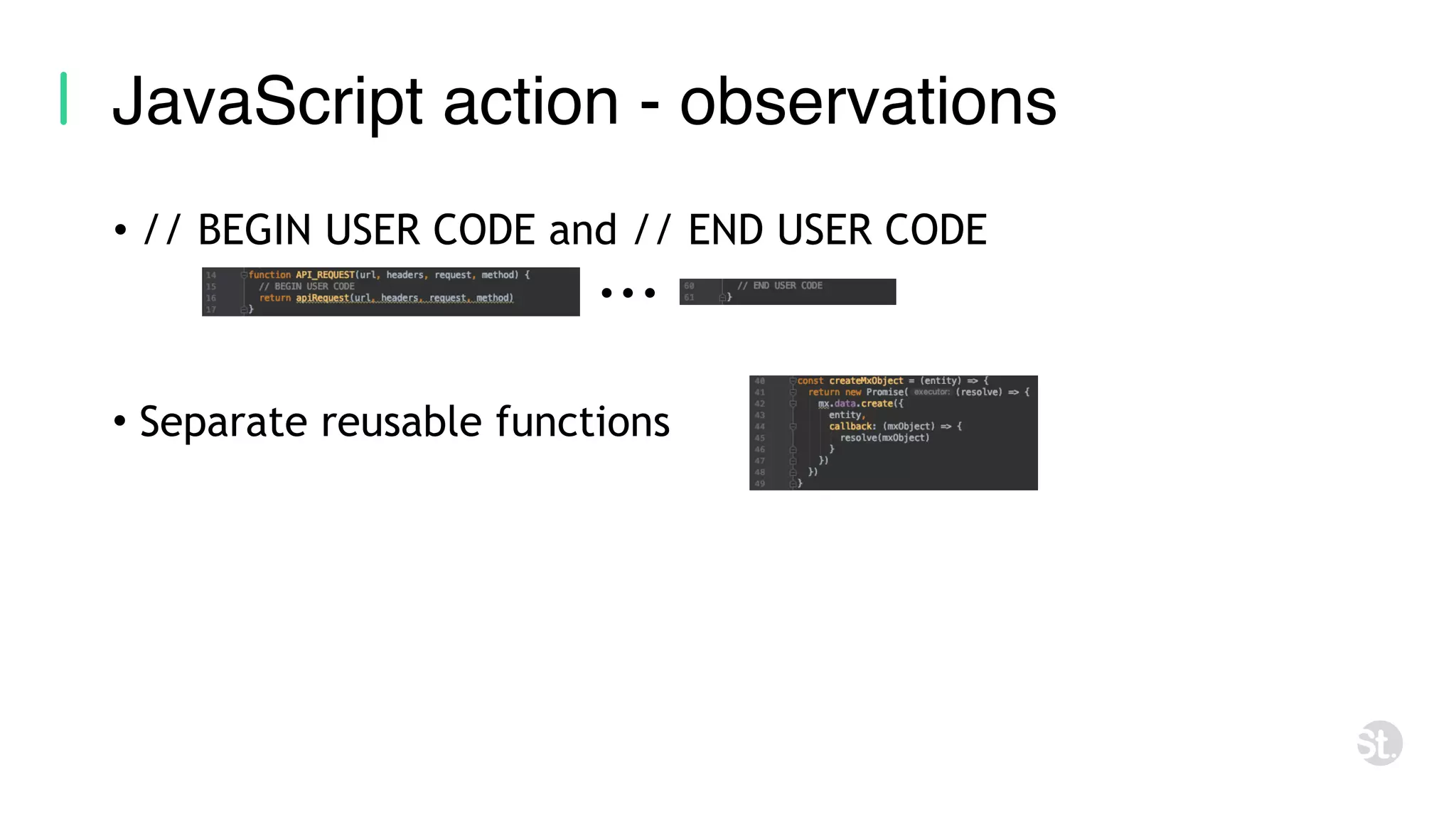 • // BEGIN USER CODE and // END USER CODE JavaScript action - observations • Separate reusable functions 
