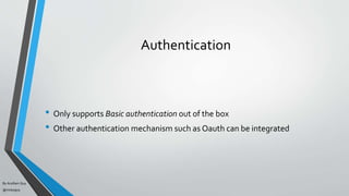 By Acellam Guy
@mistaguy
Authentication
• Only supports Basic authentication out of the box
• Other authentication mechanism such as Oauth can be integrated
 