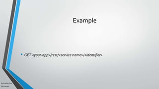 By Acellam Guy
@mistaguy
Example
• GET <your-app>/rest/<service name>/<identifier>
 