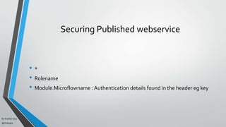 By Acellam Guy
@mistaguy
Securing Published webservice
• *
• Rolename
• Module.Microflowname : Authentication details found in the header eg key
 