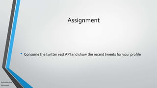 By Acellam Guy
@mistaguy
Assignment
• Consume the twitter rest API and show the recent tweets for your profile
 