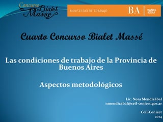 Las condiciones de trabajo de la Provincia de
Buenos Aires
Aspectos metodológicos
Lic. Nora Mendizábal
nmendizabal@ceil-conicet.gov.ar
Ceil-Conicet
2014
 