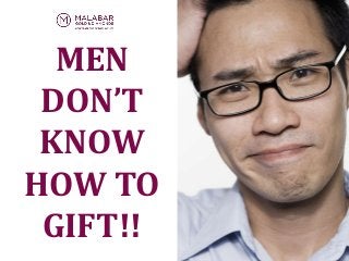 MEN
DON’T
KNOW
HOW TO
GIFT!!
 
