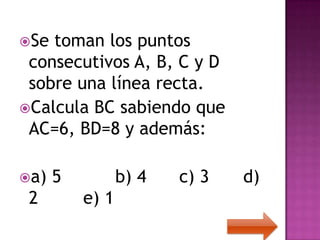 Se toman los puntos
 consecutivos A, B, C y D
 sobre una línea recta.
Calcula BC sabiendo que
 AC=6, BD=8 y además:

a)   5          b) 4   c) 3   d)
 2        e) 1
 