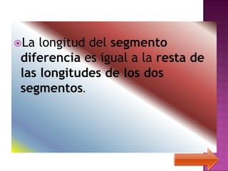 La longitud del segmento
diferencia es igual a la resta de
las longitudes de los dos
segmentos.
 