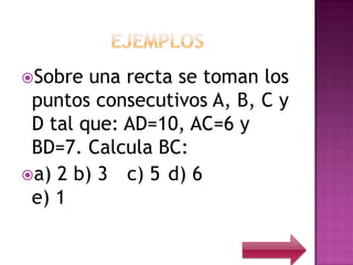 Sobre  una recta se toman los
 puntos consecutivos A, B, C y
 D tal que: AD=10, AC=6 y
 BD=7. Calcula BC:
a) 2 b) 3 c) 5 d) 6
 e) 1
 