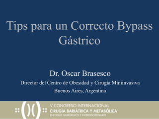 Tips para un Correcto Bypass Gástrico Dr. Oscar Brasesco Director del Centro de Obesidad y CirugíaMiniinvasiva Buenos Aires, Argentina 