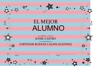 EL MEJOR
               ALUMNO
                  Este diploma se concede a:
                 JOFRE CASTRO
                    en reconocimiento por
        [OBTENER BUENAS CALIFICACIONES]


Firma                                          Fecha
 