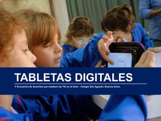 1
TABLETAS DIGITALES
V Encuentro de docentes que emplean las TIC en el Aula – Colegio San Agustín, Buenos Aires.
 
