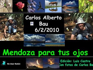 Carlos Alberto Bau 6/2/2010 En su memoria No Usar Ratón Edición: Luis Castro  Con fotos de Carlos Bau Mendoza para tus ojos 