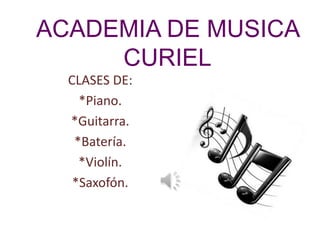 ACADEMIA DE MUSICA
     CURIEL
  CLASES DE:
    *Piano.
  *Guitarra.
   *Batería.
    *Violín.
   *Saxofón.
 
