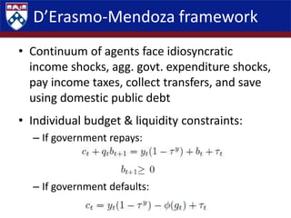 D’Erasmo-Mendoza framework
• Continuum of agents face idiosyncratic
income shocks, agg. govt. expenditure shocks,
pay inco...