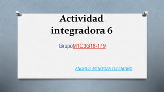 Actividad
integradora 6
GrupoM1C3G18-179
ANDRES MENDOZA TOLENTINO
 