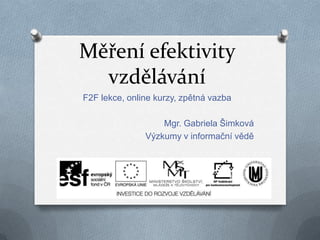 Měření efektivity
vzdělávání
F2F lekce, online kurzy, zpětná vazba

Mgr. Gabriela Šimková
Výzkumy v informační vědě

 
