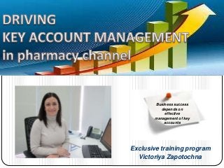 Exclusive training program
Victoriya Zapotochna
Business success
depends on
effective
management of key
accounts
 
