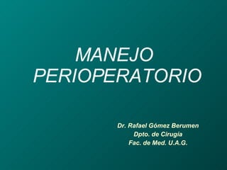 MANEJO  PERIOPERATORIO Dr. Rafael Gómez Berumen Dpto. de Cirugía Fac. de Med. U.A.G. 