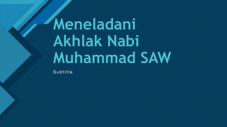 Click to edit Master title style
1
Meneladani
Akhlak Nabi
Muhammad SAW
S u b t i t l e
 