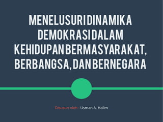 MenelusuriDinamika
Demokrasidalam
KehidupanBermasyarakat,
Berbangsa,danBernegara
Disusun oleh : Usman A. Halim
 