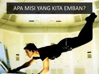 APA MISI YANG KITA EMBAN?
 