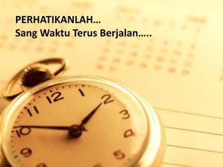 PERHATIKANLAH…
Sang Waktu Terus Berjalan…..
 