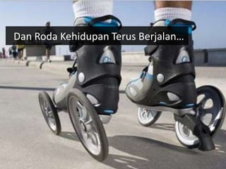 Dan Roda Kehidupan Terus Berjalan…
 