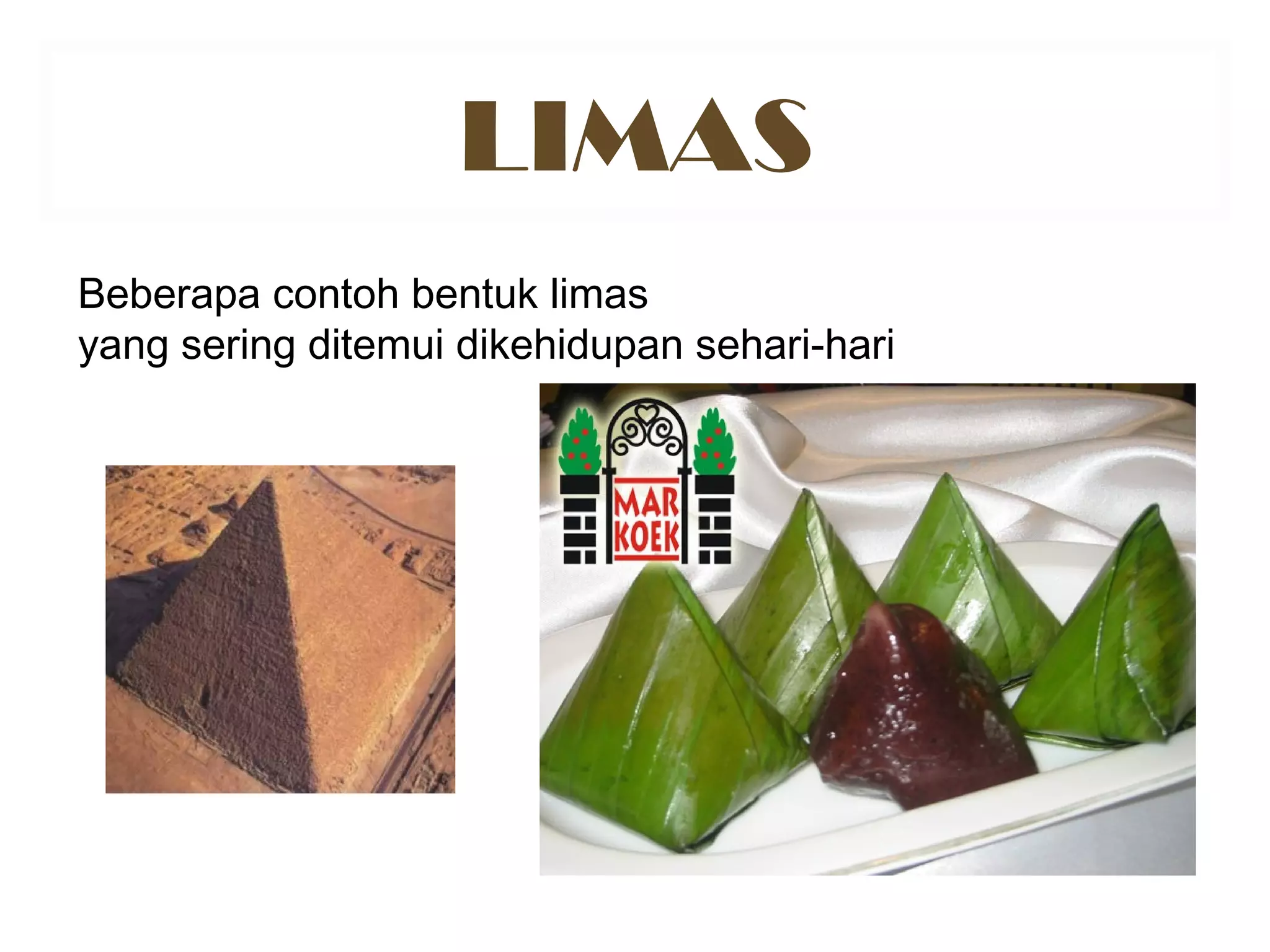LIMAS
Beberapa contoh bentuk limas
yang sering ditemui dikehidupan sehari-hari
 