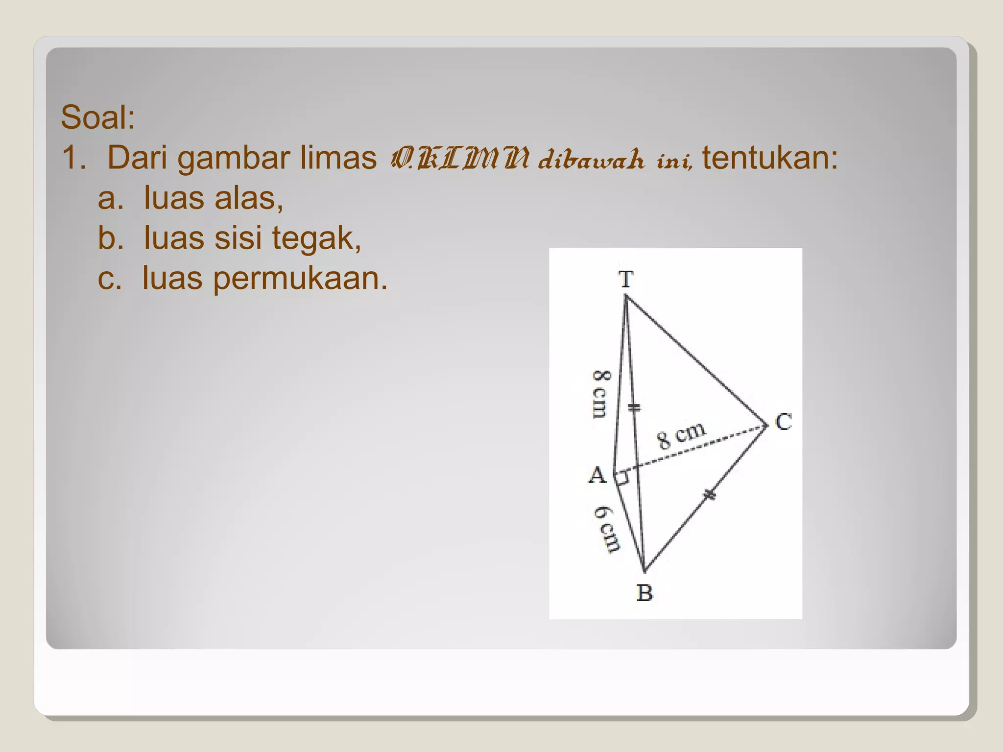 Soal:
1. Dari gambar limas O.KLMN dibawah ini, tentukan:
   a. luas alas,
   b. luas sisi tegak,
   c. luas permukaan.
 