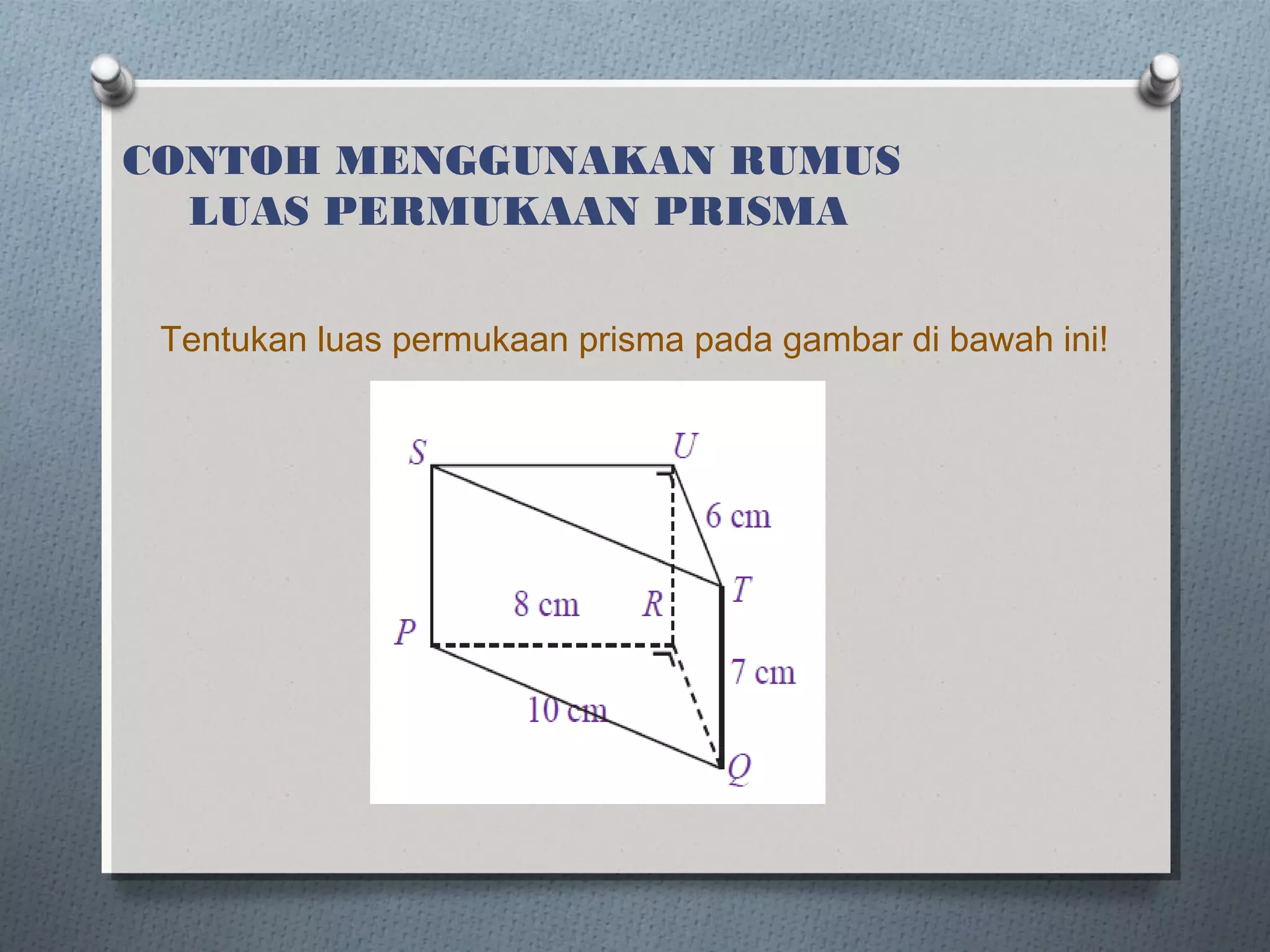 CONTOH MENGGUNAKAN RUMUS
  LUAS PERMUKAAN PRISMA

 Tentukan luas permukaan prisma pada gambar di bawah ini!
 