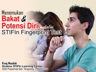 Menemukan

Bakat &
Potensi Diri melalui

STIFIn Fingerprint Test

K@ng Masduki
Direktur STIFIn Learning Center
GSG Puspemda Kab. Tangerang, 2 Maret 2014

 