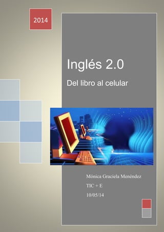 Inglés 2.0
Del libro al celular
2014
Mónica Graciela Menéndez
TIC + E
10/05/14
 