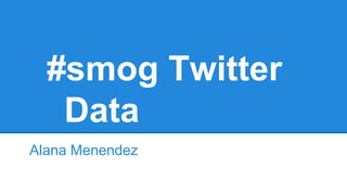 #smog Twitter 
Data 
Alana Menendez 
 