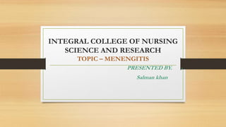 INTEGRAL COLLEGE OF NURSING
SCIENCE AND RESEARCH
TOPIC – MENENGITIS
PRESENTED BY. -
Salman khan
 