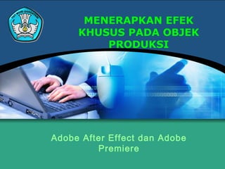 MENERAPKAN EFEK
KHUSUS PADA OBJEK
PRODUKSI
Adobe After Effect dan Adobe
Premiere
 