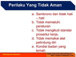Perilaku Yang TidakAmanTeknologi dan RekayasaSembrono dan tidak hati – hatiTidakmematuhiperaturanTidak mengikuti standar prosedur kerja.TidakmemakaialatpelindungdiriKondisibadan yang lemah