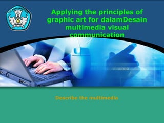 Applying the principles of
graphic art for dalamDesain
multimedia visual
communication
Describe the multimedia
 