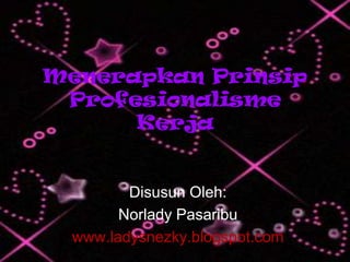 Menerapkan Prinsip
 Profesionalisme
      Kerja


        Disusun Oleh:
       Norlady Pasaribu
 www.ladysnezky.blogspot.com
 