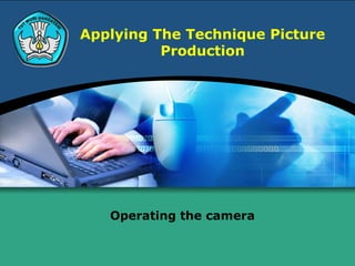 Applying The Technique Picture
Production
Operating the camera
 