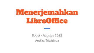 Menerjemahkan
LibreOffice
Bogor - Agustus 2022
Andika Triwidada
 