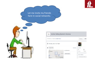 Let me invite my friends
here in social networks.
 
