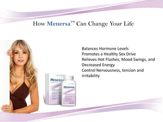 How Menersa™ Can Change Your Life Balances Hormone Levels  Promotes a Healthy Sex Drive  Relieves Hot Flashes, Mood Swings, and Decreased Energy  Control Nervousness, tension and    irritability  