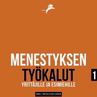 Menestyksen
työkalutYrittäjille ja esimiehille
1
Erkki J. Anttila ja Olli Lecklin
 