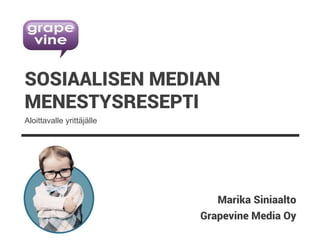 Grapevine Media Oy
SOSIAALISEN MEDIAN
MENESTYSRESEPTI
Marika Siniaalto
Aloittavalle yrittäjälle
 