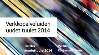Verkkopalveluiden
uudet tuulet 2014
Twitter:
#uudettuulet2014

WLAN:
Korjaamo Open

 
