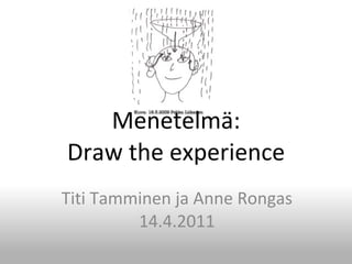 Menetelmä:
Draw the experience
Titi Tamminen ja Anne Rongas
         14.4.2011
 