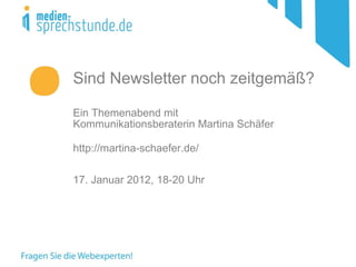 Sind Newsletter noch zeitgemäß? Ein Themenabend mit  Kommunikationsberaterin Martina Schäfer http://martina-schaefer.de/  17. Januar 2012, 18-20 Uhr  