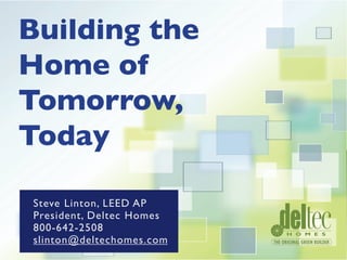 Building the
Home of
The House of Tomorrow,
Tomorrow,
        Today
Today

Steve Linton,
                 Steve Linton
     Steve LEED AP LEED AP
              Linton,
                 828.253.0483
     President, Deltec Homes
President
Deltec Homes
     800-642-2508
       slinton@deltechomes.com
slinton@deltechomes.com
     slinton@deltechomes.com
800.642.2508
 