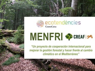 MENFRI
“Un proyecto de cooperación internacional para
mejorar la gestión forestal y hacer frente al cambio
climático en el Mediterráneo”
 
